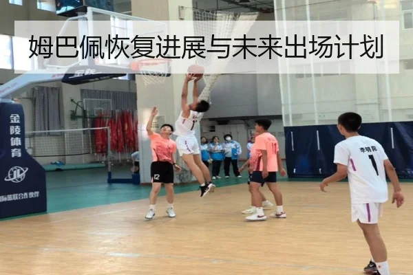 姆巴佩恢复进展与未来出场计划